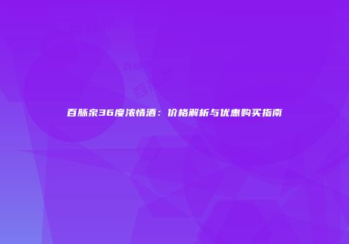 百脉泉36度浓情酒：价格解析与优惠购买指南