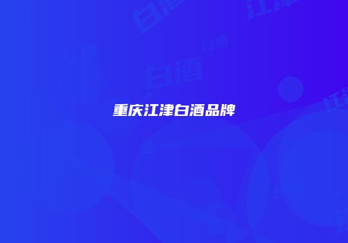 重庆江津白酒品牌