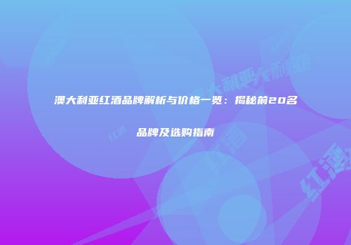 澳大利亚红酒品牌解析与价格一览：揭秘前20名品牌及选购指南