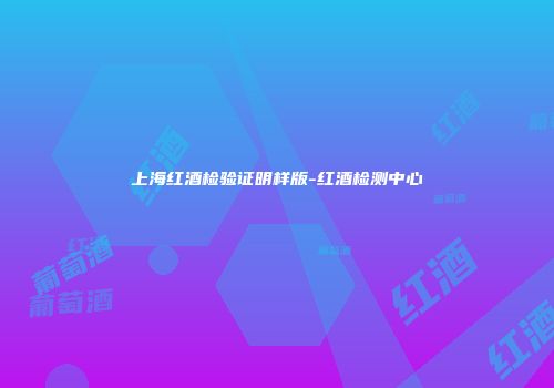 上海红酒检验证明样版-红酒检测中心