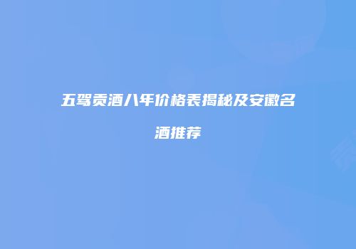 五驾贡酒八年价格表揭秘及安徽名酒推荐