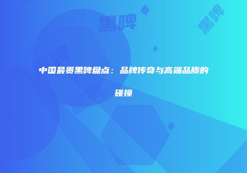 中国最贵黑啤盘点：品牌传奇与高端品质的碰撞