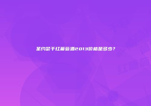 圣约瑟干红葡萄酒2013价格是多少？