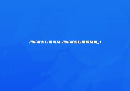 凤城老窖白酒价格-凤城老窖白酒价格表_1