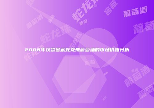 2006年汉森窖藏蛇龙珠葡萄酒的市场价格分析