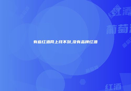 有些红酒网上找不到,没有品牌红酒
