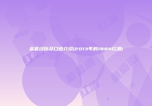 品鉴经历及口感介绍(2013年的1884红酒)