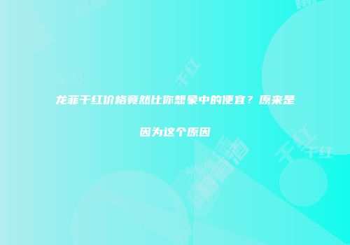 龙菲干红价格竟然比你想象中的便宜？原来是因为这个原因
