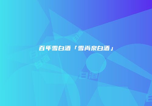百年雪白酒「雪尚泉白酒」