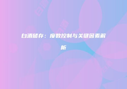 白酒储存：度数控制与关键因素解析