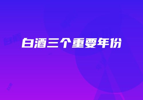 白酒三个重要年份