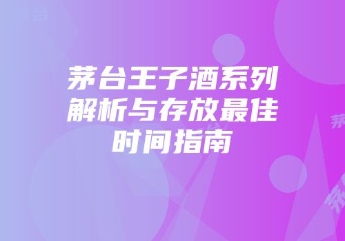 茅台王子酒系列解析与存放最佳时间指南