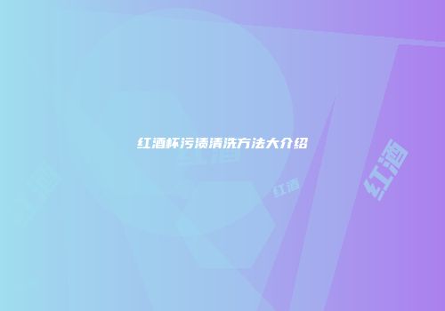 红酒杯污渍清洗方法大介绍