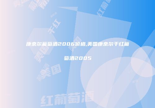 康奈尔葡萄酒2006价格,美国康奈尔干红葡萄酒2005