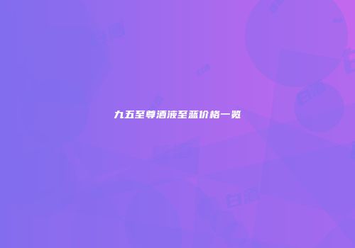 九五至尊酒液至蓝价格一览