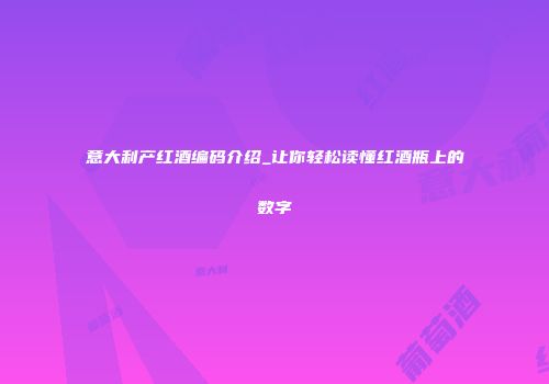 意大利产红酒编码介绍_让你轻松读懂红酒瓶上的数字