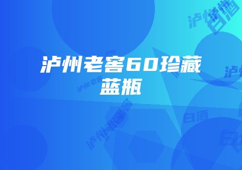泸州老窖60珍藏蓝瓶