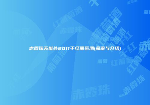 赤霞珠苏维翁2011干红葡萄酒(品鉴与介绍)
