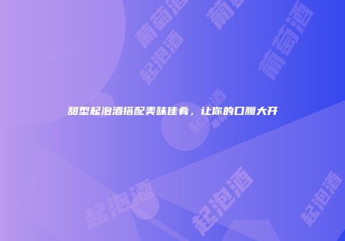 甜型起泡酒搭配美味佳肴，让你的口腹大开