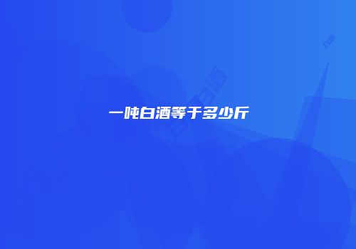 一吨白酒等于多少斤
