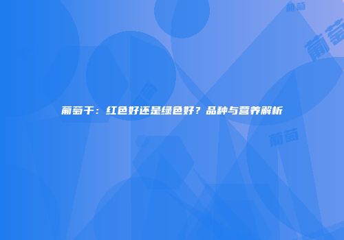 葡萄干：红色好还是绿色好？品种与营养解析