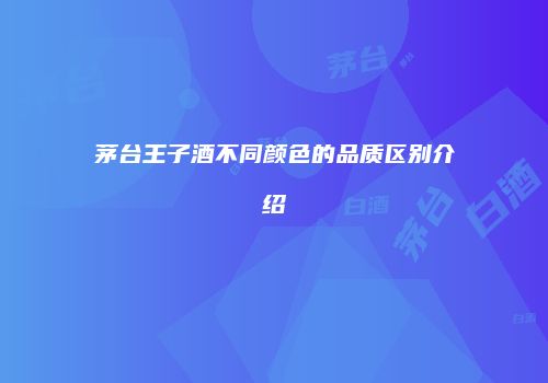 茅台王子酒不同颜色的品质区别介绍