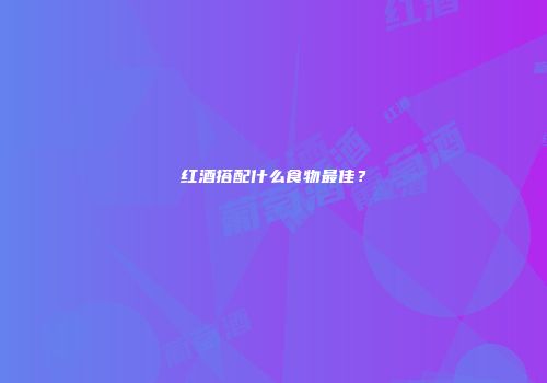 红酒搭配什么食物最佳？