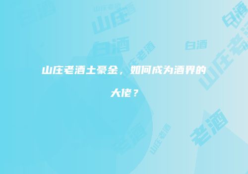 山庄老酒土豪金，如何成为酒界的大佬？