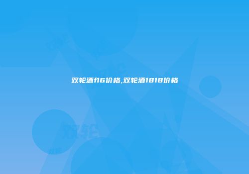 双轮酒f16价格,双轮酒1818价格