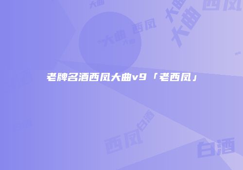 老牌名酒西凤大曲v9「老西凤」