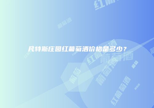 凡特斯庄园红葡萄酒价格是多少？