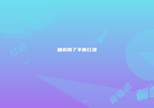 睡前喝了半瓶红酒