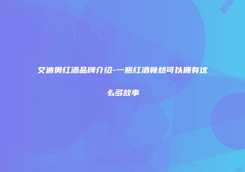 艾迪奥红酒品牌介绍-一瓶红酒竟然可以拥有这么多故事