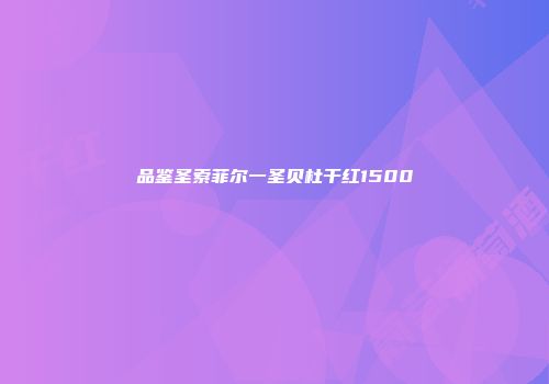 品鉴圣索菲尔一圣贝杜干红1500