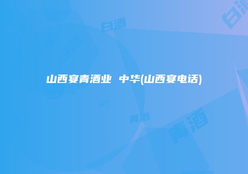 山西宴青酒业 中华(山西宴电话)