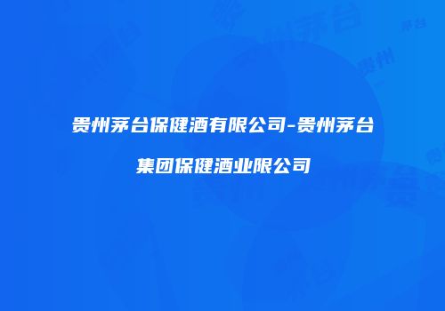 贵州茅台保健酒有限公司-贵州茅台集团保健酒业限公司