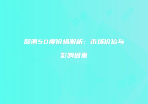 赣酒50度价格解析：市场价位与影响因素