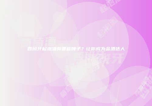 西班牙起泡酒有哪些牌子？让你成为品酒达人
