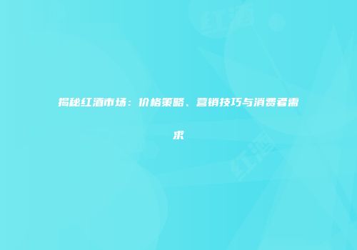 揭秘红酒市场：价格策略、营销技巧与消费者需求