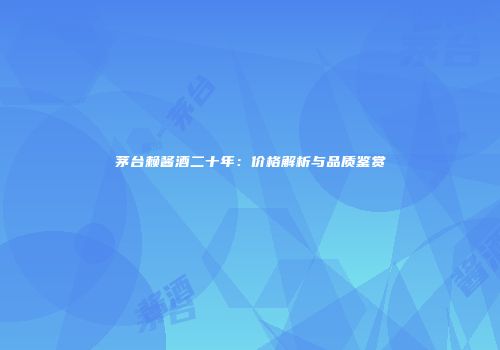 茅台赖酱酒二十年：价格解析与品质鉴赏