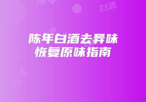 陈年白酒去异味恢复原味指南