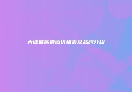 天德盛高粱酒价格表及品牌介绍