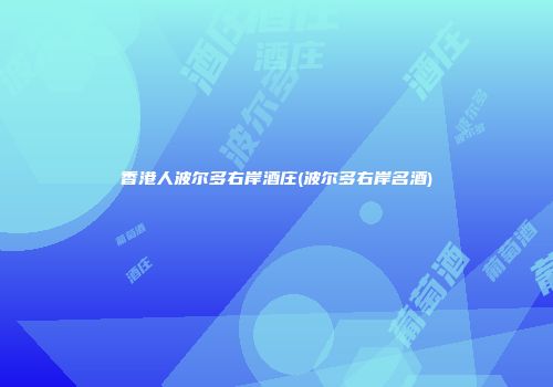 香港人波尔多右岸酒庄(波尔多右岸名酒)