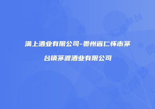 满上酒业有限公司-贵州省仁怀市茅台镇茅渡酒业有限公司