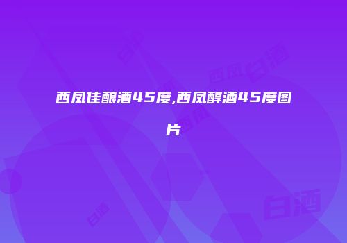 西凤佳酿酒45度,西凤醇酒45度图片