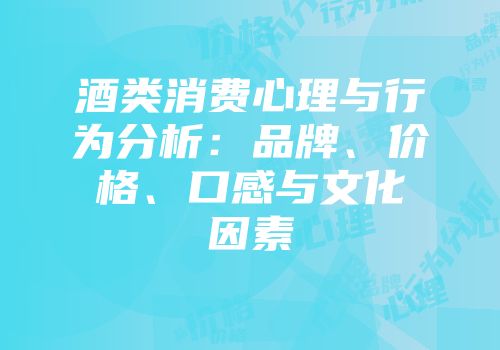 酒类消费心理与行为分析：品牌、价格、口感与文化因素
