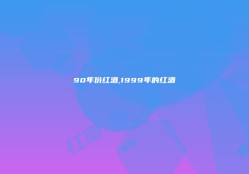 90年份红酒,1999年的红酒