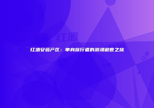 红酒安茹产区：单身旅行者的浪漫避世之旅