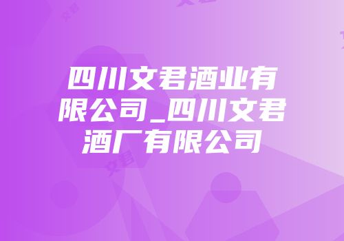 四川文君酒业有限公司_四川文君酒厂有限公司