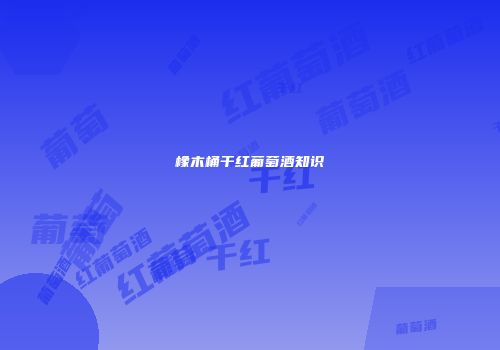 橡木桶干红葡萄酒知识
